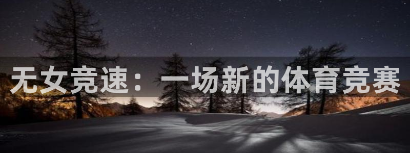 风速体育app下载官网最新版：无女竞速：一场新的体育竞赛
