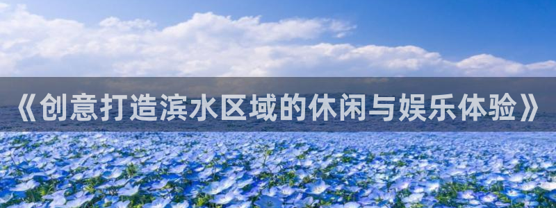 风速体育：《创意打造滨水区域的休闲与娱乐体验》